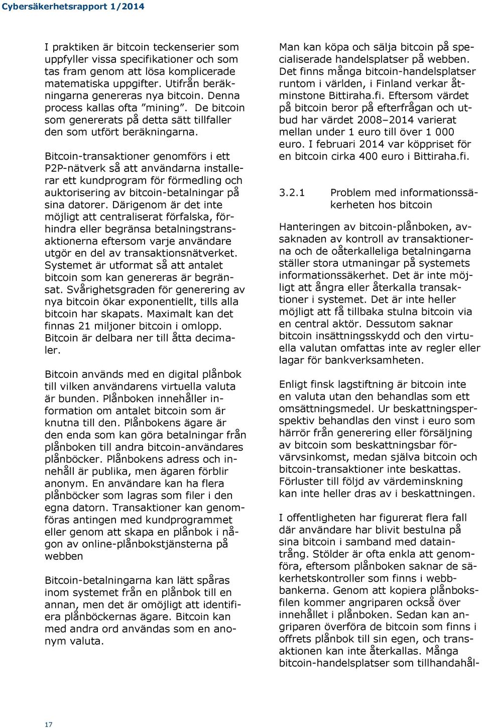 Bitcoin-transaktioner genomförs i ett P2P-nätverk så att användarna installerar ett kundprogram för förmedling och auktorisering av bitcoin-betalningar på sina datorer.