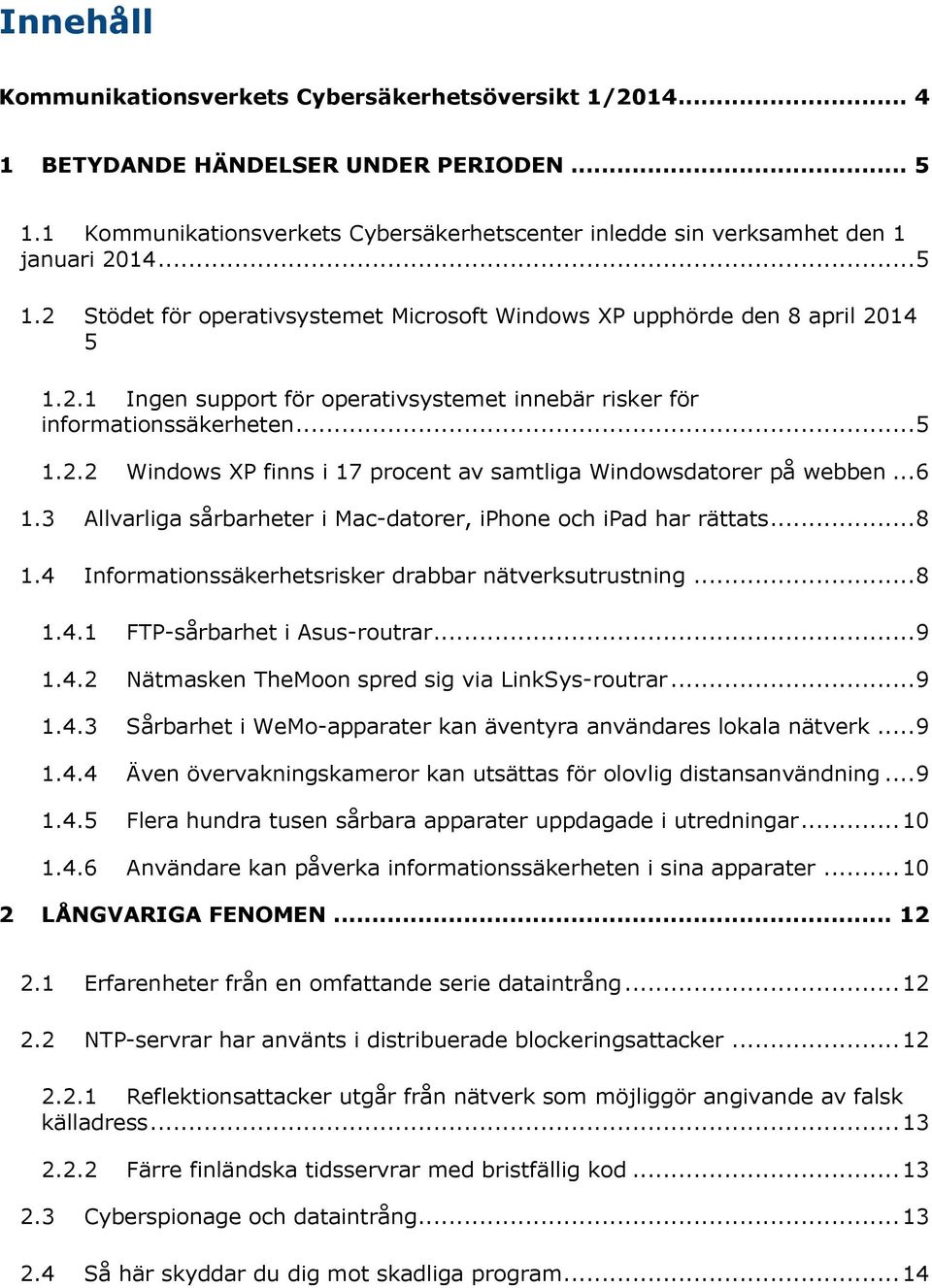 .. 6 1.3 1.4 Allvarliga sårbarheter i Mac-datorer, iphone och ipad har rättats... 8 Informationssäkerhetsrisker drabbar nätverksutrustning... 8 1.4.1 FTP-sårbarhet i Asus-routrar... 9 1.4.2 Nätmasken TheMoon spred sig via LinkSys-routrar.