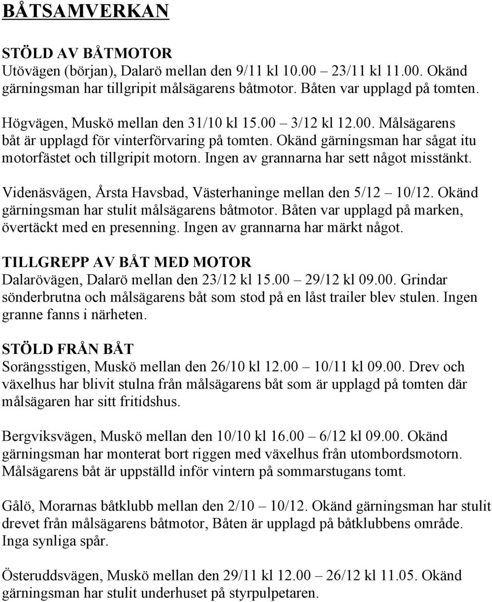 Ingen av grannarna har sett något misstänkt. Videnäsvägen, Årsta Havsbad, Västerhaninge mellan den 5/12 10/12. Okänd gärningsman har stulit målsägarens båtmotor.