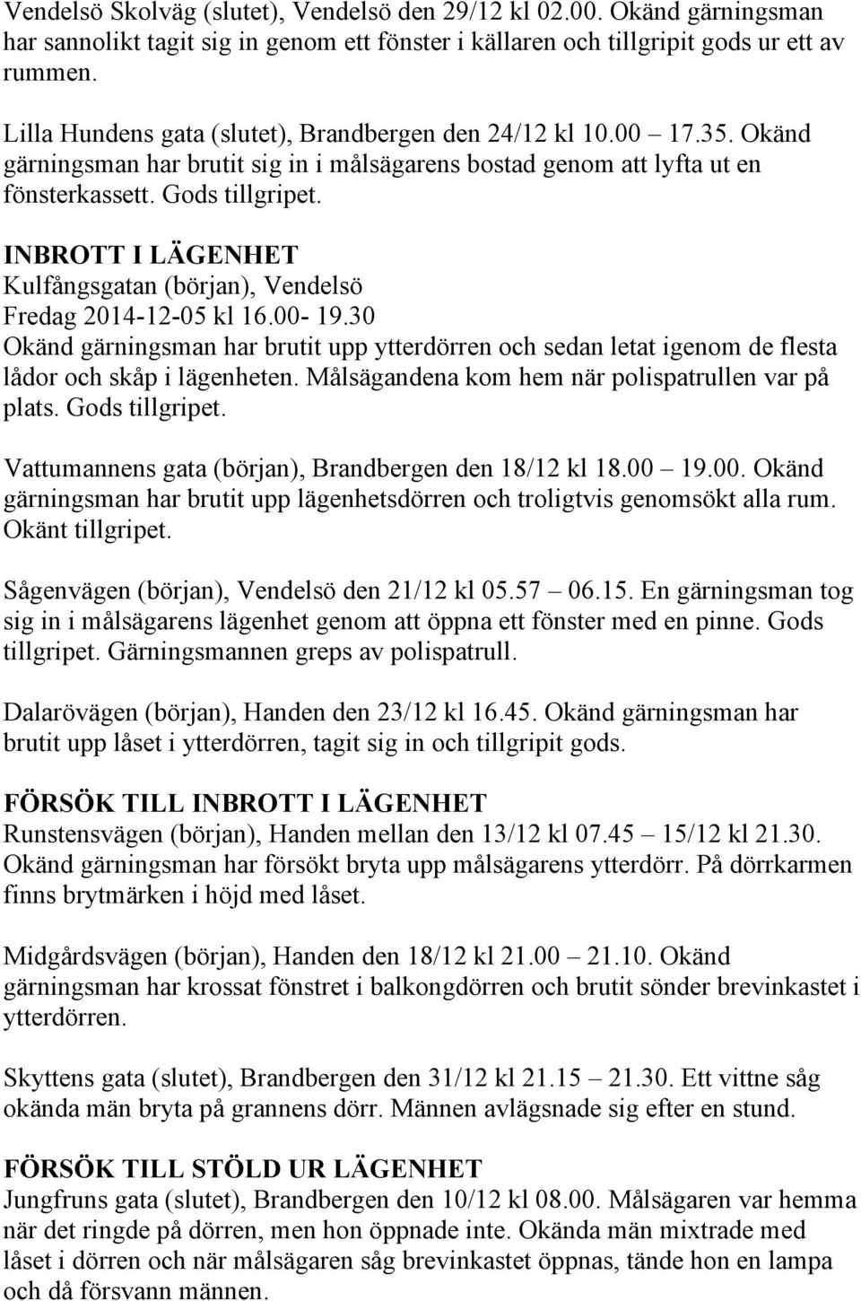 INBROTT I LÄGENHET Kulfångsgatan (början), Vendelsö Fredag 2014-12-05 kl 16.00-19.30 Okänd gärningsman har brutit upp ytterdörren och sedan letat igenom de flesta lådor och skåp i lägenheten.