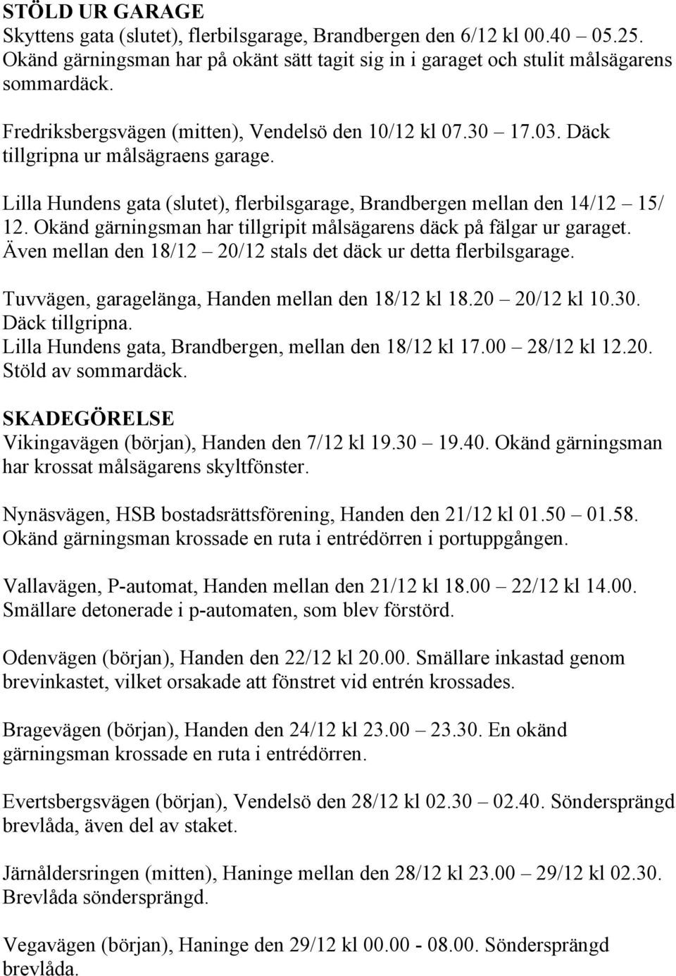 Okänd gärningsman har tillgripit målsägarens däck på fälgar ur garaget. Även mellan den 18/12 20/12 stals det däck ur detta flerbilsgarage. Tuvvägen, garagelänga, Handen mellan den 18/12 kl 18.