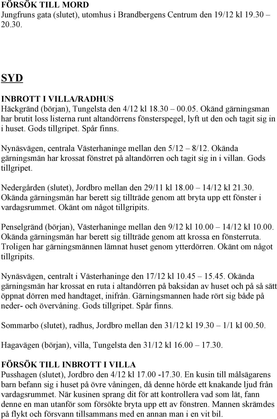 Okända gärningsmän har krossat fönstret på altandörren och tagit sig in i villan. Gods tillgripet. Nedergården (slutet), Jordbro mellan den 29/11 kl 18.00 14/12 kl 21.30.