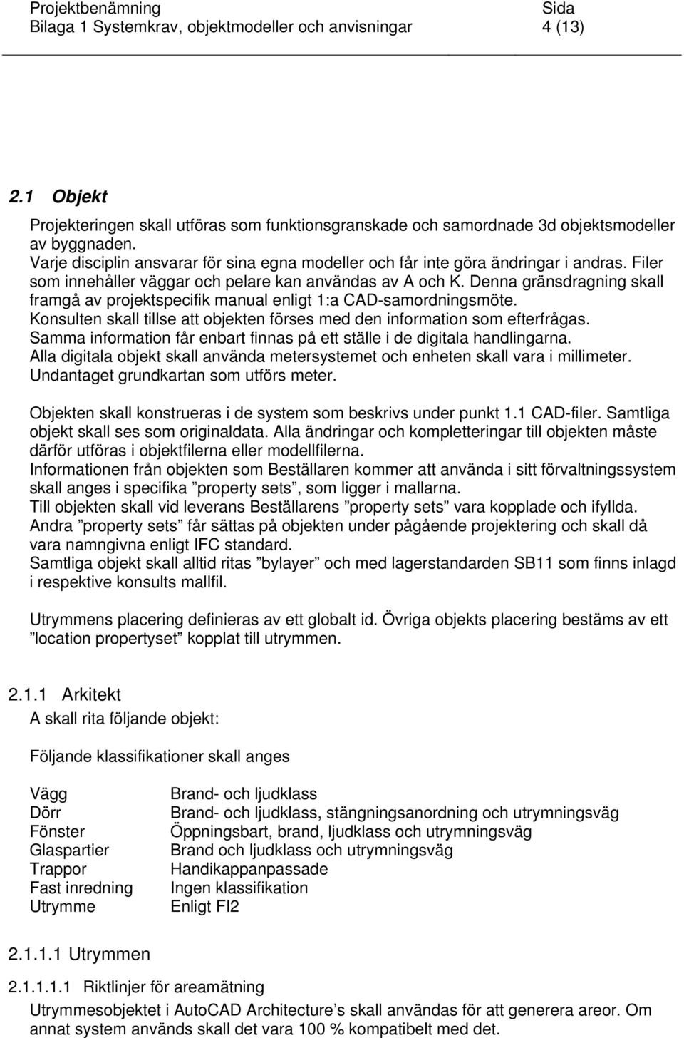 Denna gränsdragning skall framgå av projektspecifik manual enligt 1:a CAD-samordningsmöte. Konsulten skall tillse att objekten förses med den information som efterfrågas.