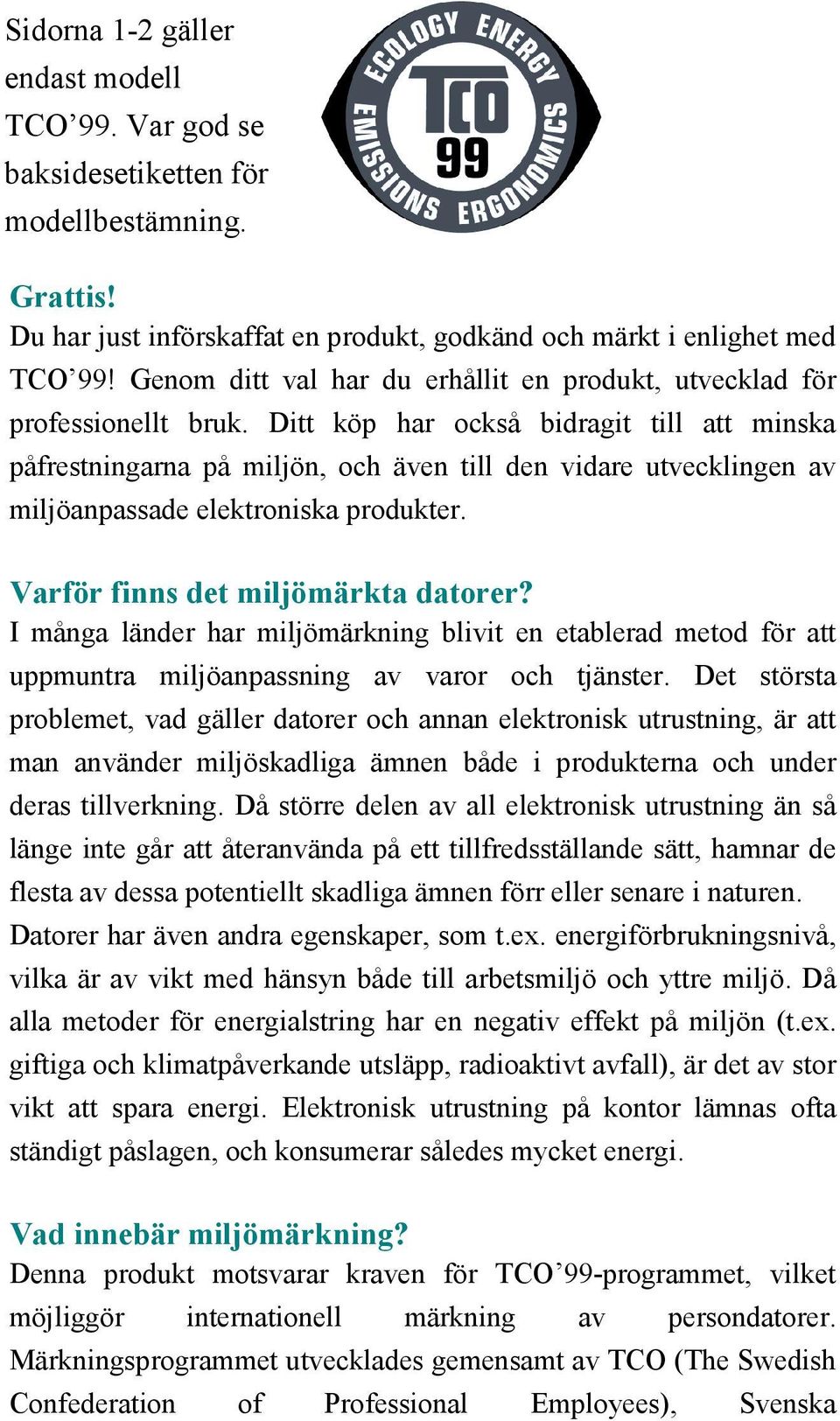 Ditt köp har också bidragit till att minska påfrestningarna på miljön, och även till den vidare utvecklingen av miljöanpassade elektroniska produkter. Varför finns det miljömärkta datorer?