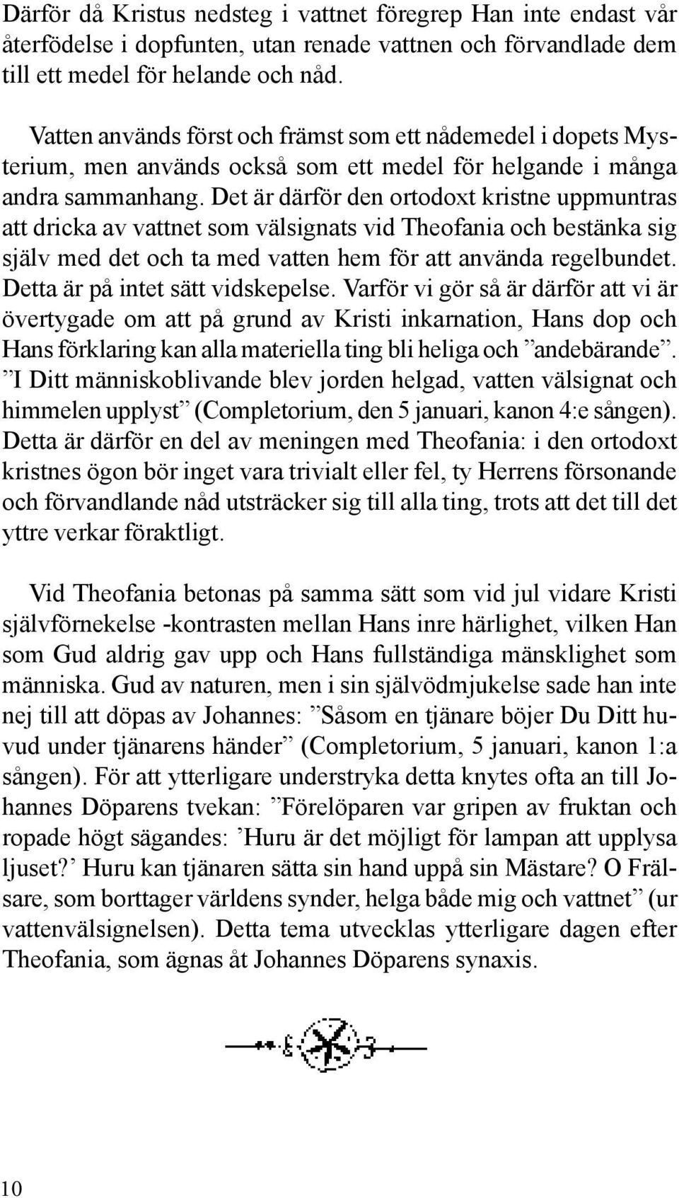 Det är därför den ortodoxt kristne uppmuntras att dricka av vattnet som välsignats vid Theofania och bestänka sig själv med det och ta med vatten hem för att använda regelbundet.
