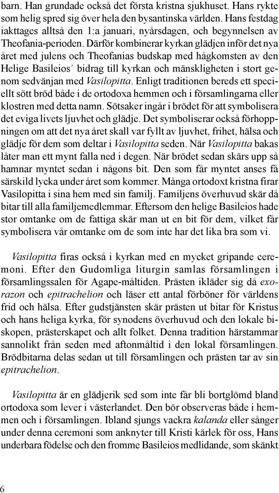Därför kombinerar kyrkan glädjen inför det nya året med julens och Theofanias budskap med hågkomsten av den Helige Basileios bidrag till kyrkan och mänskligheten i stort genom sedvänjan med