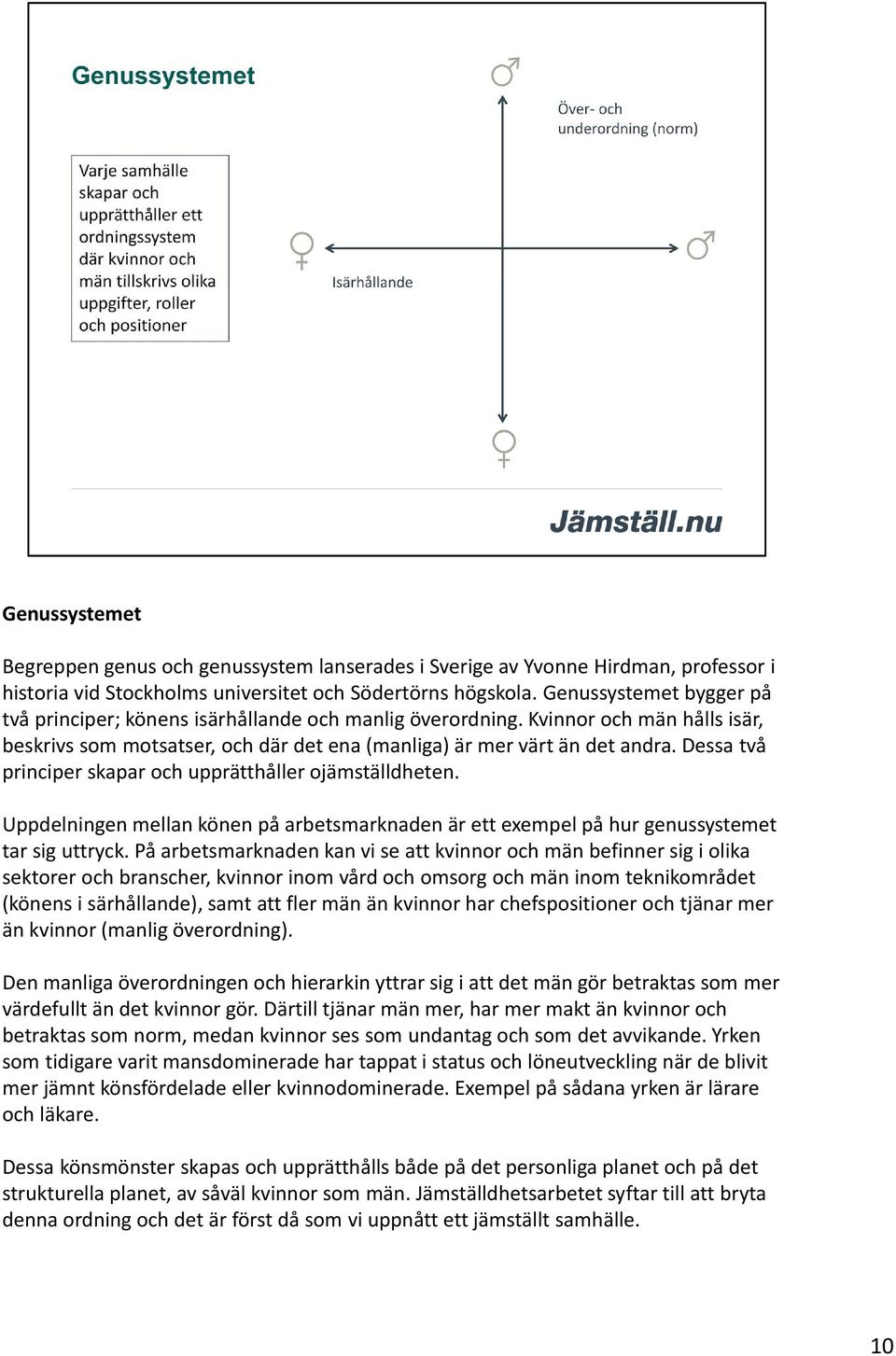 Dessa två principer skapar och upprätthåller ojämställdheten. Uppdelningen mellan könen på arbetsmarknaden är ett exempel på hur genussystemet tar sig uttryck.