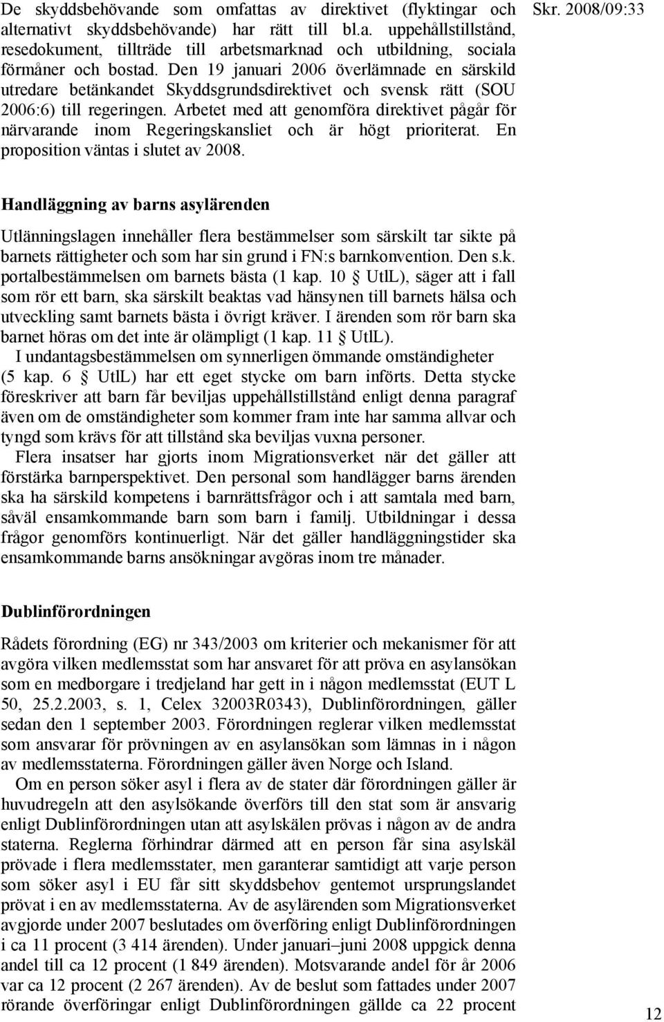 Arbetet med att genomföra direktivet pågår för närvarande inom Regeringskansliet och är högt prioriterat. En proposition väntas i slutet av 2008.