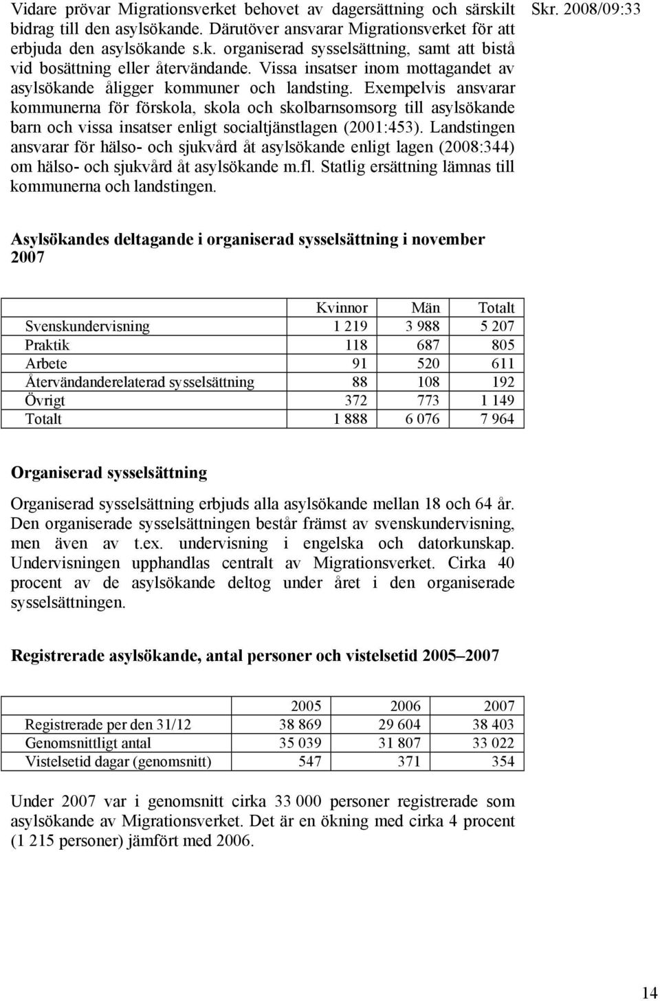 Exempelvis ansvarar kommunerna för förskola, skola och skolbarnsomsorg till asylsökande barn och vissa insatser enligt socialtjänstlagen (2001:453).