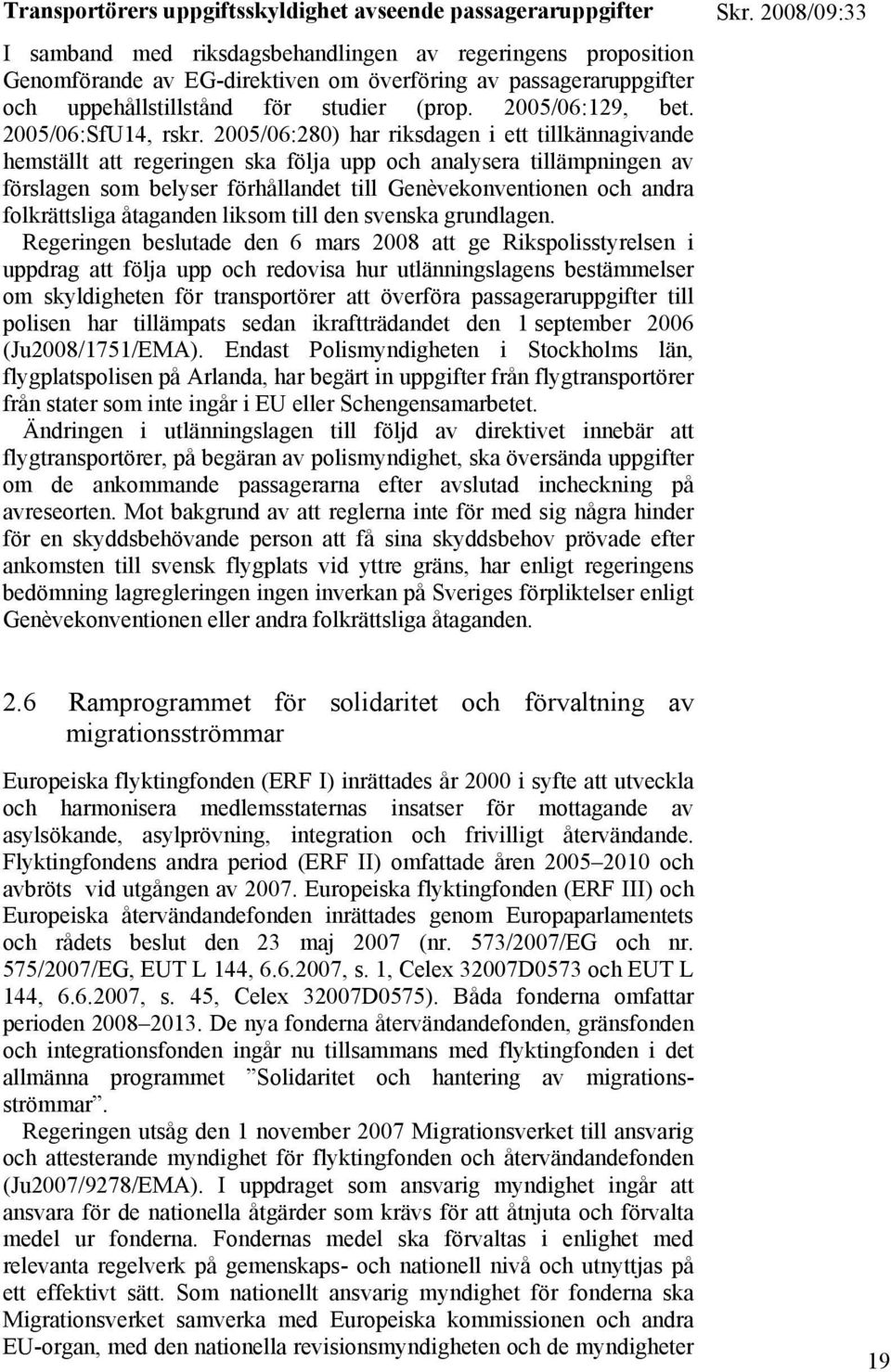 2005/06:280) har riksdagen i ett tillkännagivande hemställt att regeringen ska följa upp och analysera tillämpningen av förslagen som belyser förhållandet till Genèvekonventionen och andra