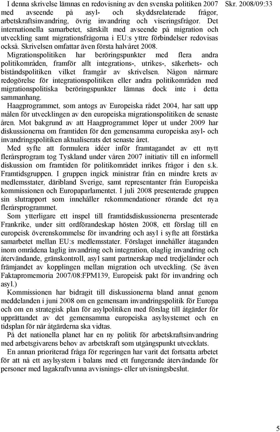 Migrationspolitiken har beröringspunkter med flera andra politikområden, framför allt integrations-, utrikes-, säkerhets- och biståndspolitiken vilket framgår av skrivelsen.