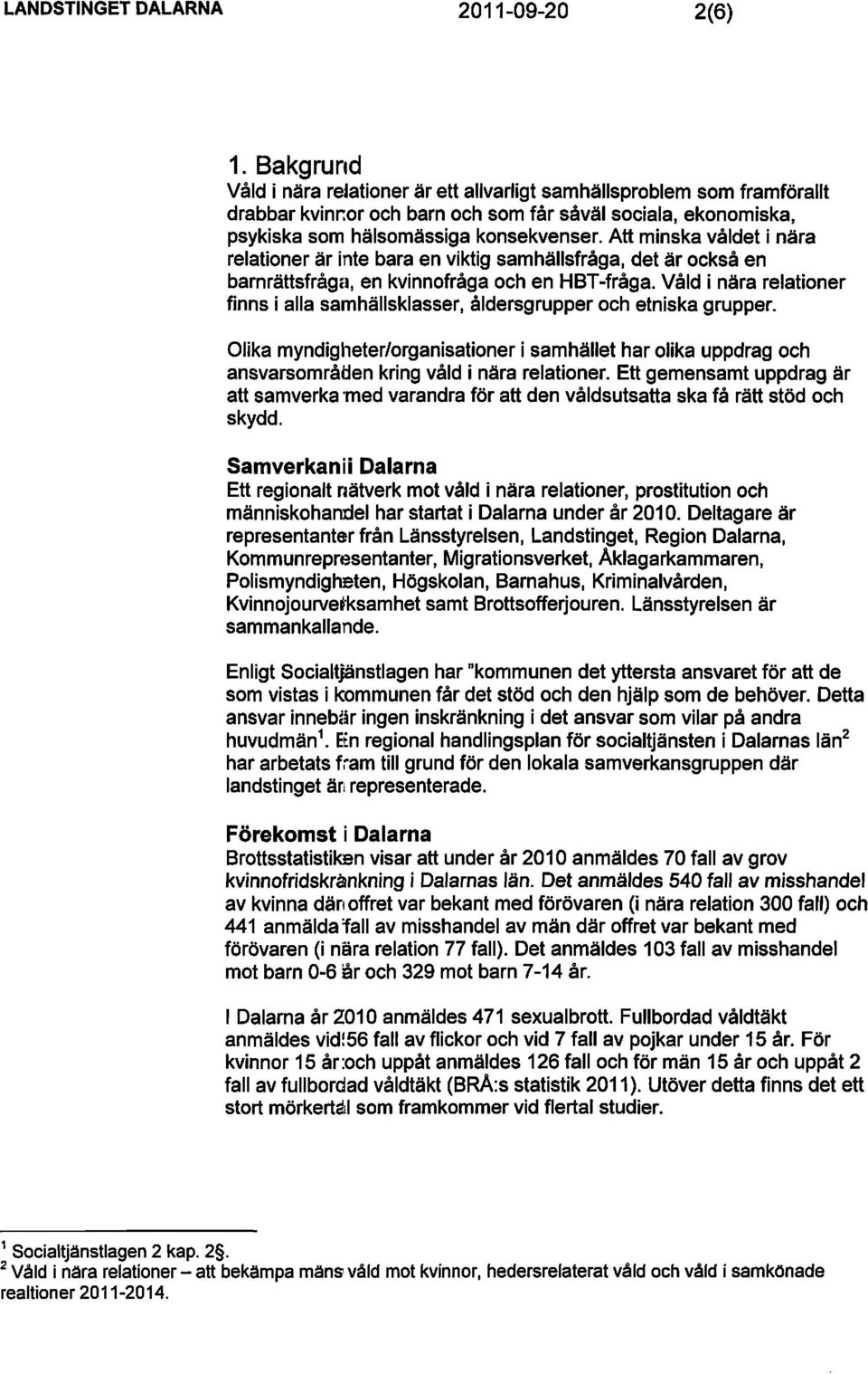 Att minska våldet i nära relationer är inte bara en viktig samhällsfråga, det är också en barnrättsfrågcl, en kvinnofråga och en HBT-fråga.