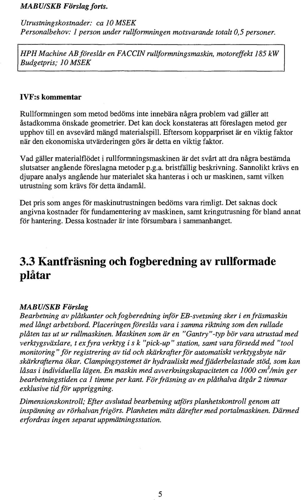 geometrier. Det kn dock konstters tt föreslgen metod ger upphov till en vsevärd mängd mterilspill. Eftersom kopprpriset är en viktig fktor när den ekonomisk utvärderingen görs är dett en viktig fktor.