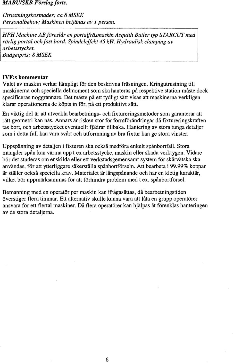 Kringutrustning till mskinern och speciell delmoment som sk hnters på respektive sttion måste dock specificers noggrnnre.