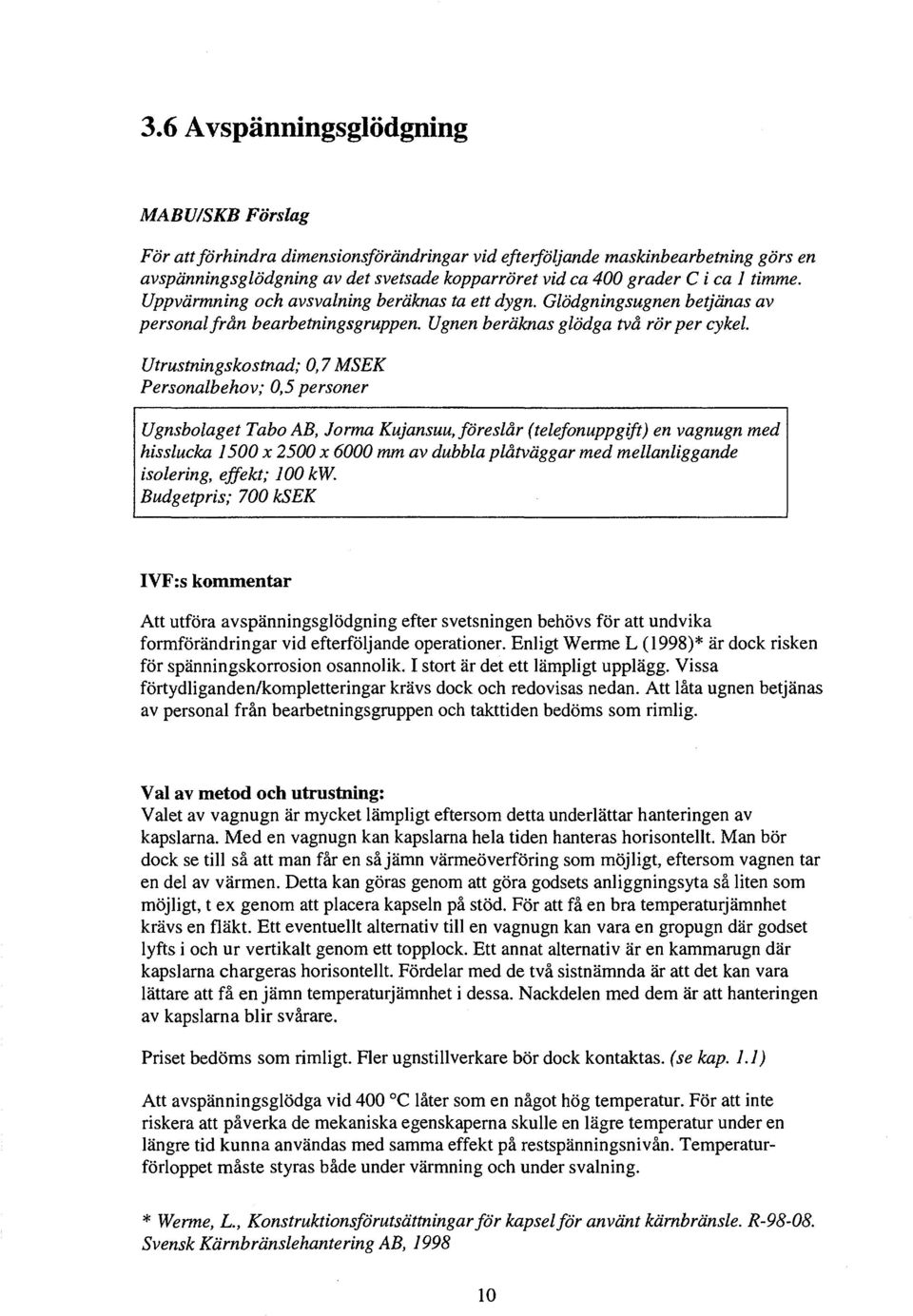 Utrustningskostnd; 0,7MSEK Personlbehov; 0,5 personer Ugnsbolget Tbo AB, Jorm Kujnsuu, föreslår (telefonuppgift) en vgnugn med hissluck 1500 x 2500 x 6000 mm v dubbl plåtväggr med mellnliggnde