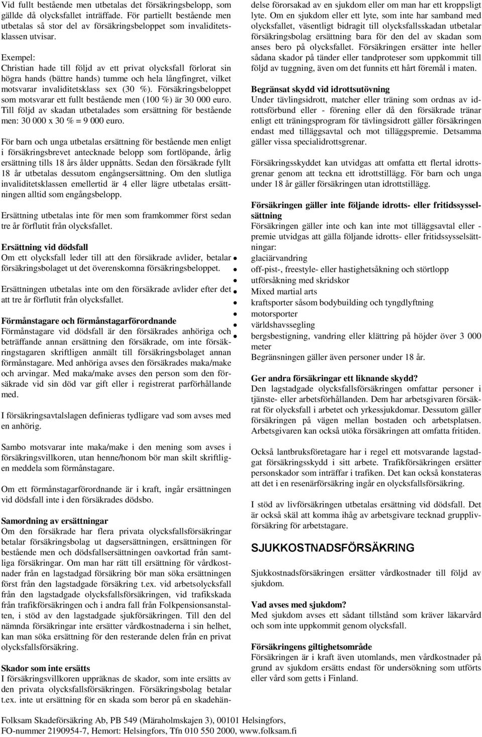 Exempel: Christian hade till följd av ett privat olycksfall förlorat sin högra hands (bättre hands) tumme och hela långfingret, vilket motsvarar invaliditetsklass sex (30 %).