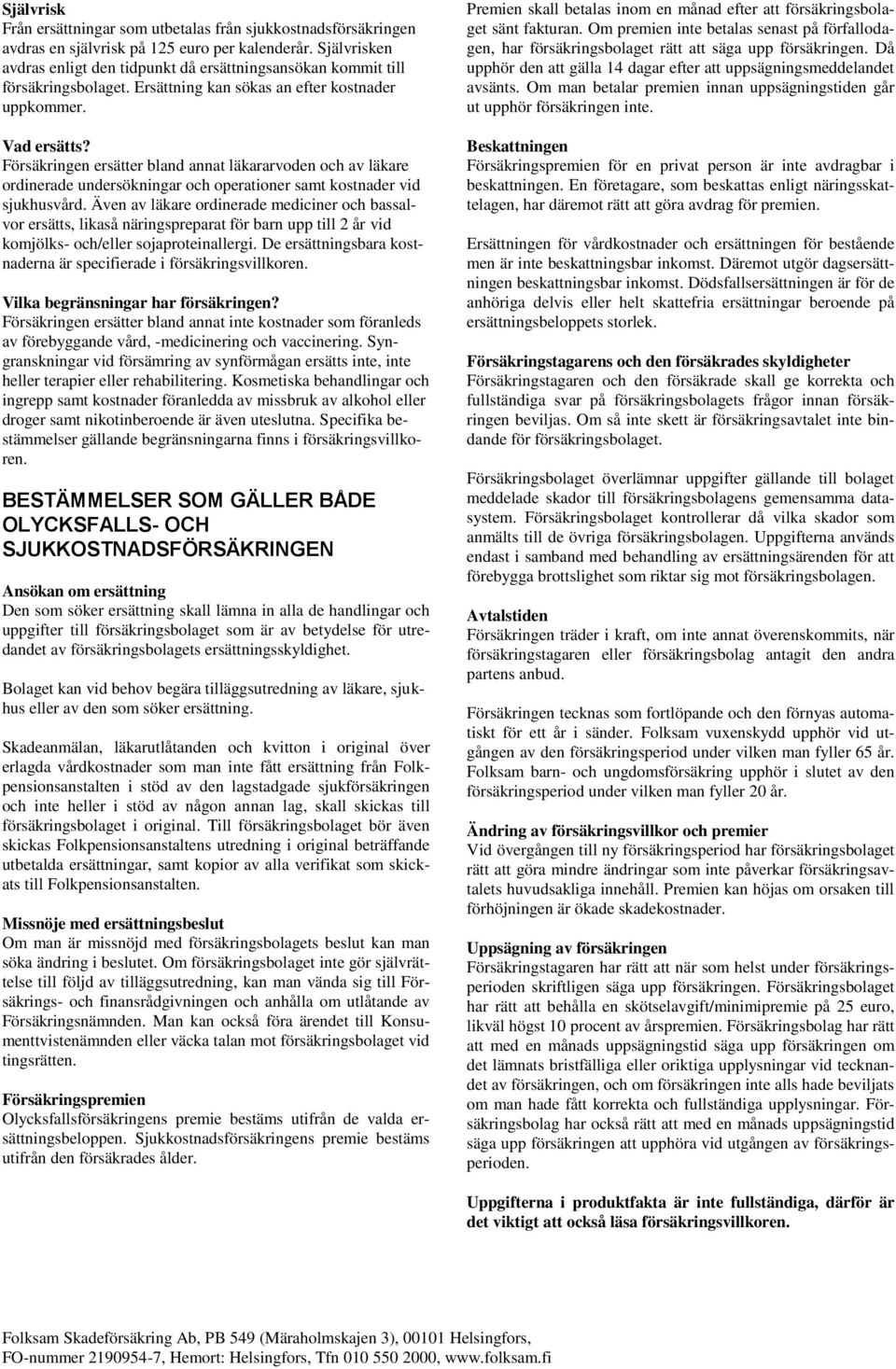 Försäkringen ersätter bland annat läkararvoden och av läkare ordinerade undersökningar och operationer samt kostnader vid sjukhusvård.