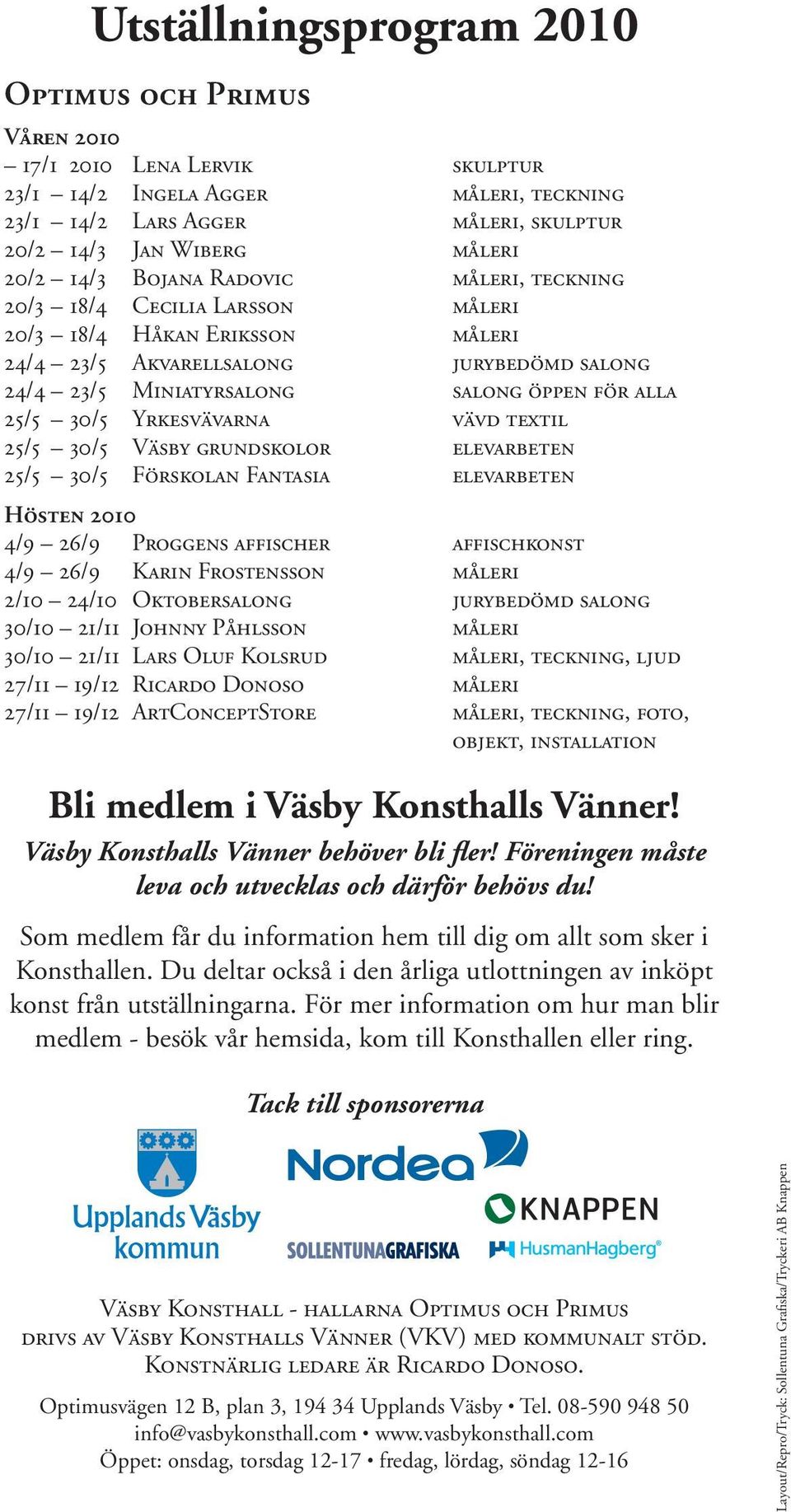 Karin Frostensson 2/10 24/10 Oktobersalong 30/10 21/11 Johnny Påhlsson 30/10 21/11 Lars Oluf Kolsrud 27/11 19/12 Ricardo Donoso 27/11 19/12 ArtConceptStore skulptur måleri, teckning måleri, skulptur