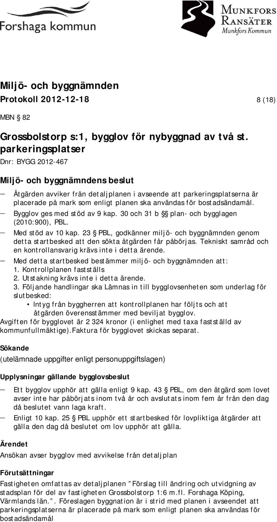 Bygglov ges med stöd av 9 kap. 30 och 31 b plan- och bygglagen (2010:900), PBL. Med stöd av 10 kap.