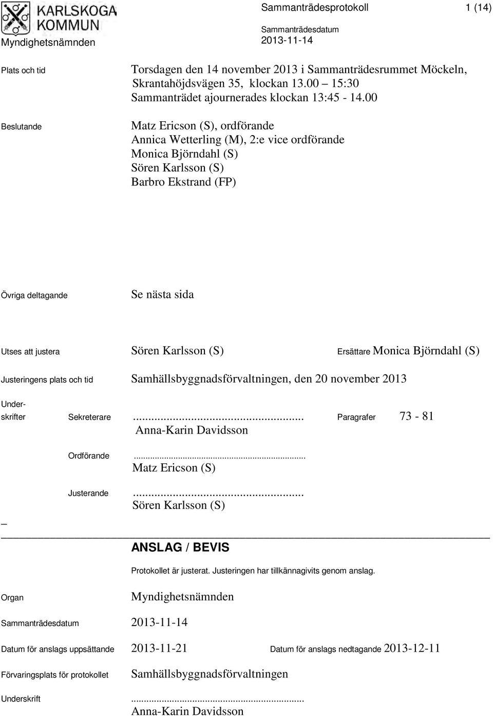 00 Matz Ericson (S), ordförande Annica Wetterling (M), 2:e vice ordförande Monica Björndahl (S) Sören Karlsson (S) Barbro Ekstrand (FP) Övriga deltagande Se nästa sida Utses att justera Sören