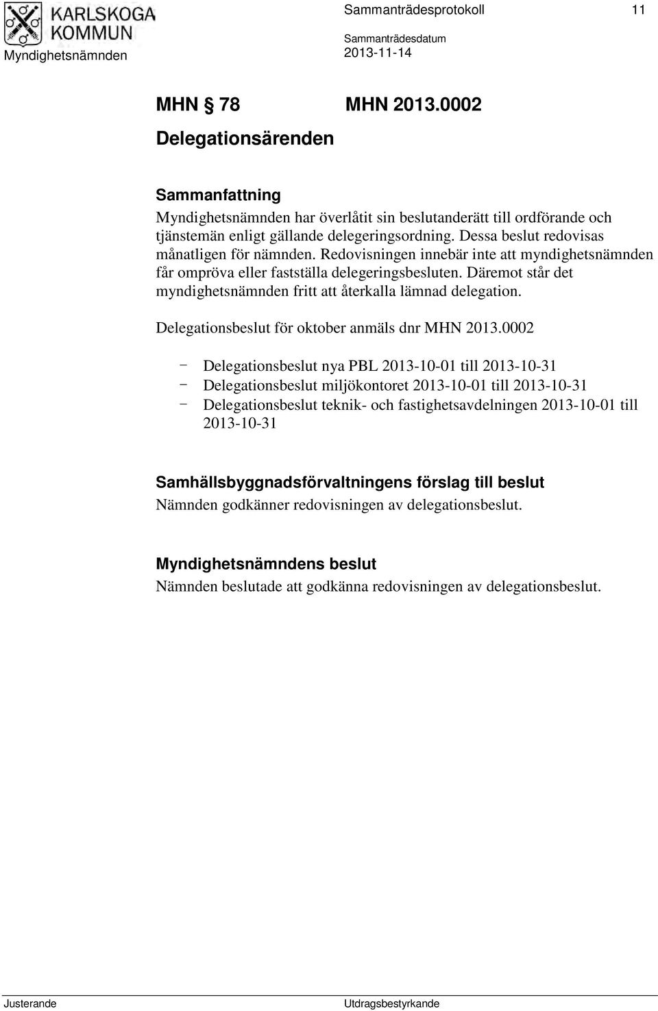 Dessa beslut redovisas månatligen för nämnden. Redovisningen innebär inte att myndighetsnämnden får ompröva eller fastställa delegeringsbesluten.