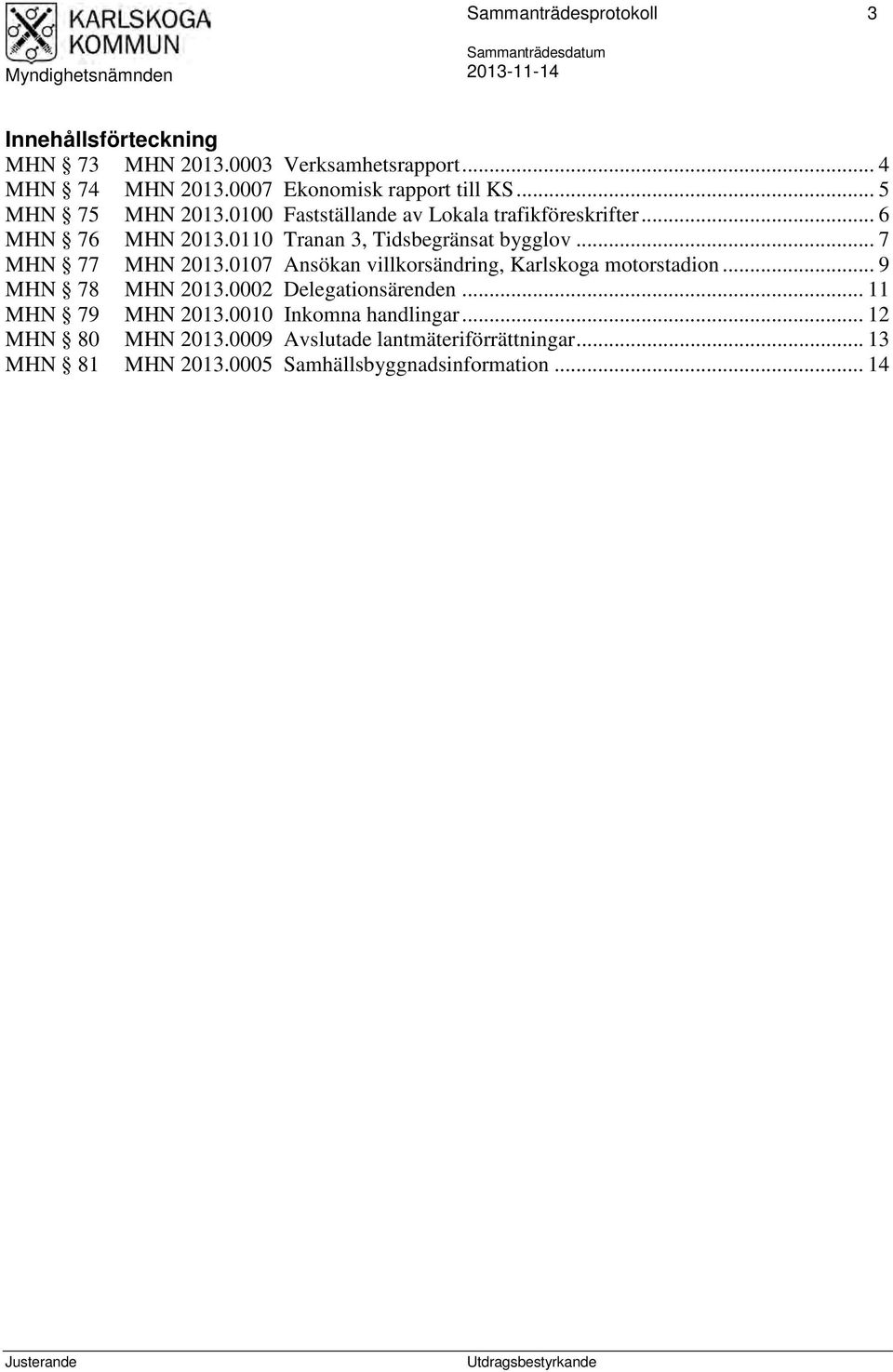 0110 Tranan 3, Tidsbegränsat bygglov... 7 MHN 77 MHN 2013.0107 Ansökan villkorsändring, Karlskoga motorstadion... 9 MHN 78 MHN 2013.0002 Delegationsärenden.