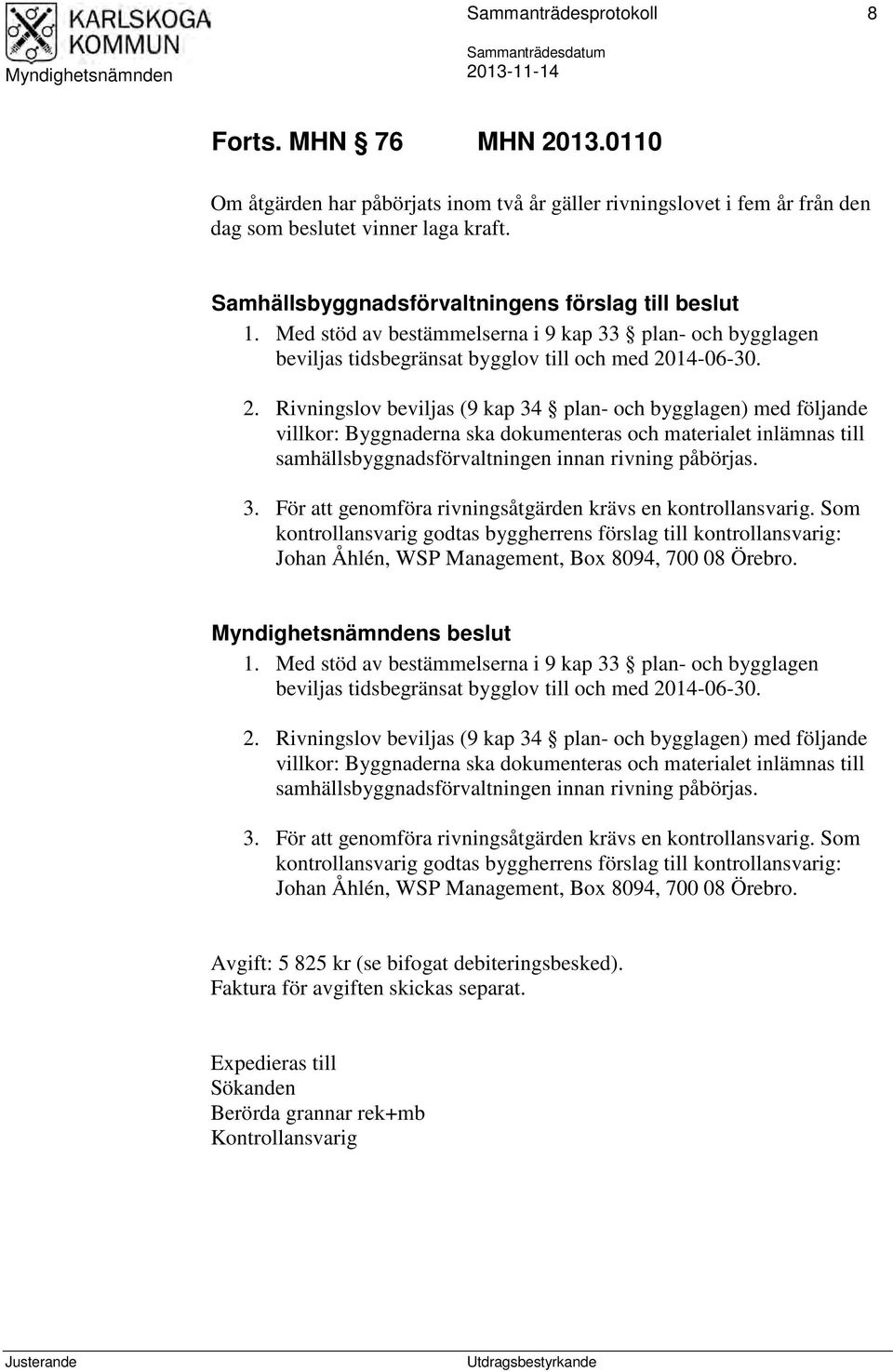 Med stöd av bestämmelserna i 9 kap 33 plan- och bygglagen beviljas tidsbegränsat bygglov till och med 20