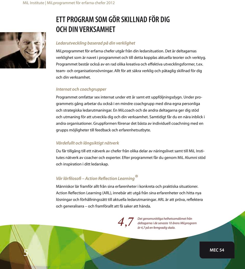 Programmet består också av en rad olika kreativa och effektiva utvecklingsformer, t.ex. team- och organisationsövningar. Allt för att säkra verklig och påtaglig skillnad för dig och din verksamhet.