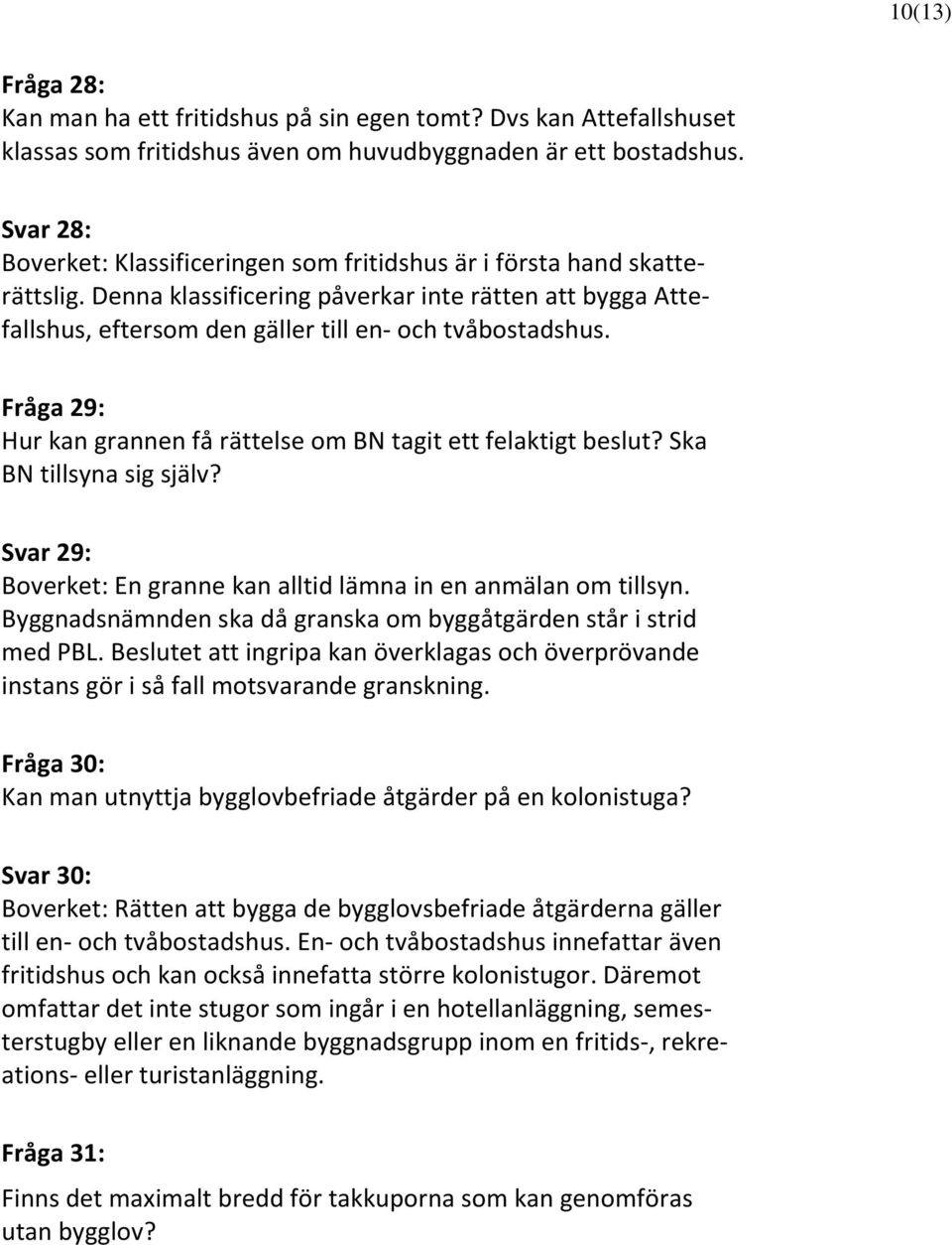 Fråga 29: Hur kan grannen få rättelse om BN tagit ett felaktigt beslut? Ska BN tillsyna sig själv? Svar 29: Boverket: En granne kan alltid lämna in en anmälan om tillsyn.