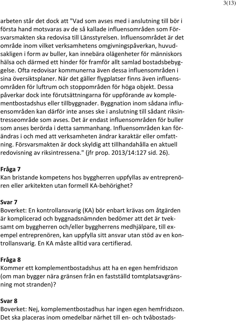 bostadsbebyggelse. Ofta redovisar kommunerna även dessa influensområden i sina översiktsplaner. När det gäller flygplatser finns även influensområden för luftrum och stoppområden för höga objekt.