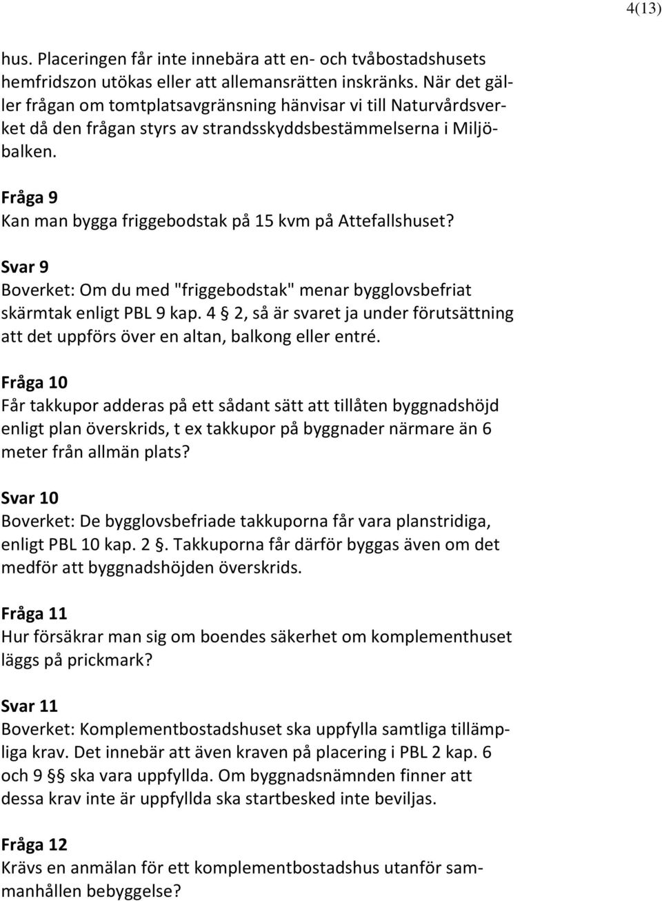 Fråga 9 Kan man bygga friggebodstak på 15 kvm på Attefallshuset? Svar 9 Boverket: Om du med "friggebodstak" menar bygglovsbefriat skärmtak enligt PBL 9 kap.