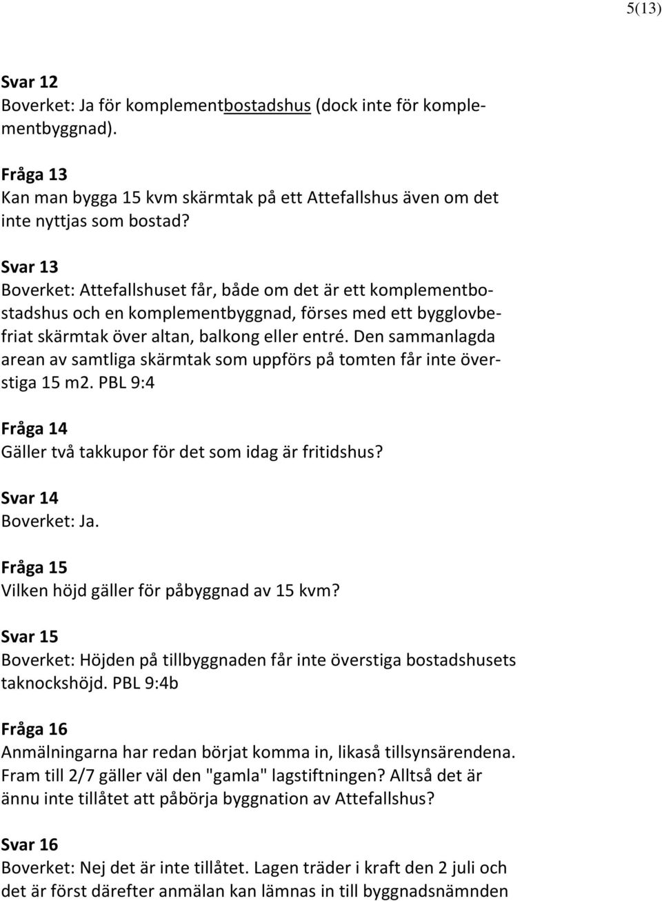 Den sammanlagda arean av samtliga skärmtak som uppförs på tomten får inte överstiga 15 m2. PBL 9:4 Fråga 14 Gäller två takkupor för det som idag är fritidshus? Svar 14 Boverket: Ja.