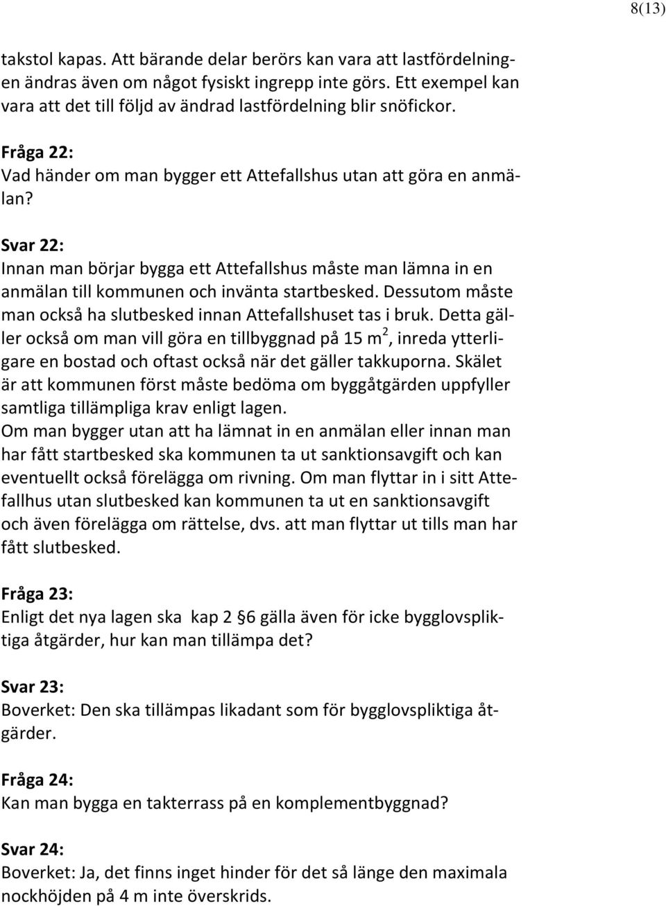 Svar 22: Innan man börjar bygga ett Attefallshus måste man lämna in en anmälan till kommunen och invänta startbesked. Dessutom måste man också ha slutbesked innan Attefallshuset tas i bruk.