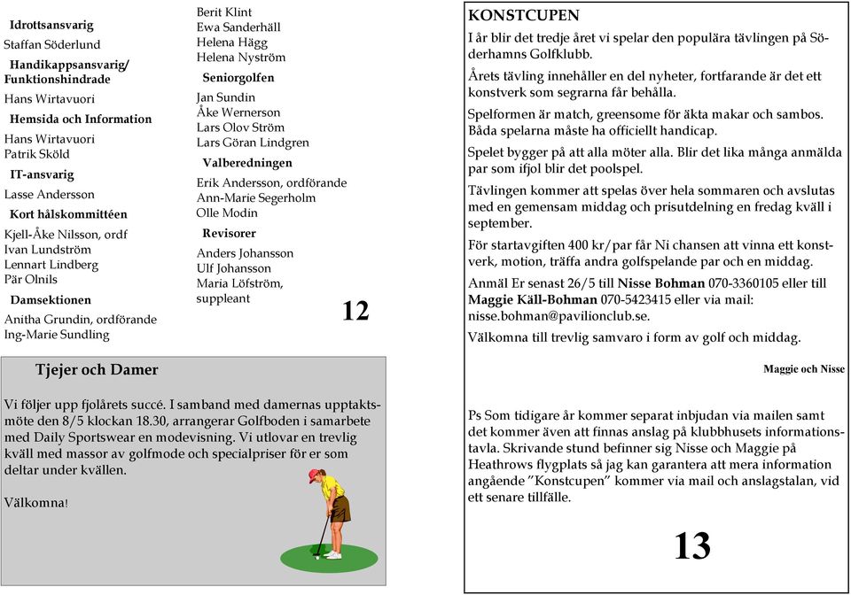 Jan Sundin Åke Wernerson Lars Olov Ström Lars Göran Lindgren Valberedningen Erik Andersson, ordförande Ann-Marie Segerholm Olle Modin Revisorer Anders Johansson Ulf Johansson Maria Löfström,