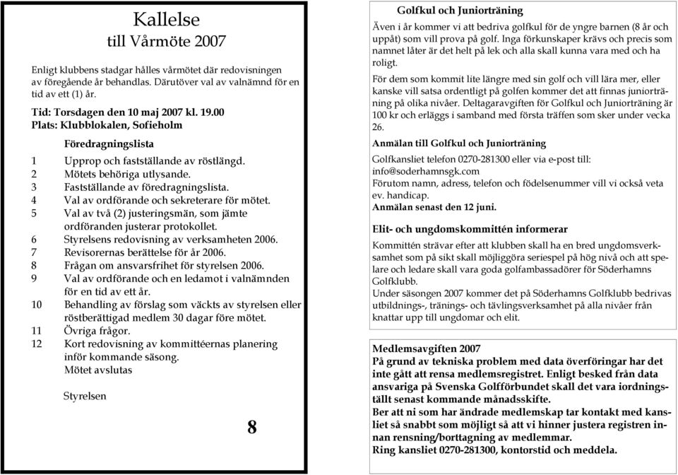 4 Val av ordförande och sekreterare för mötet. 5 Val av två (2) justeringsmän, som jämte ordföranden justerar protokollet. 6 Styrelsens redovisning av verksamheten 2006.
