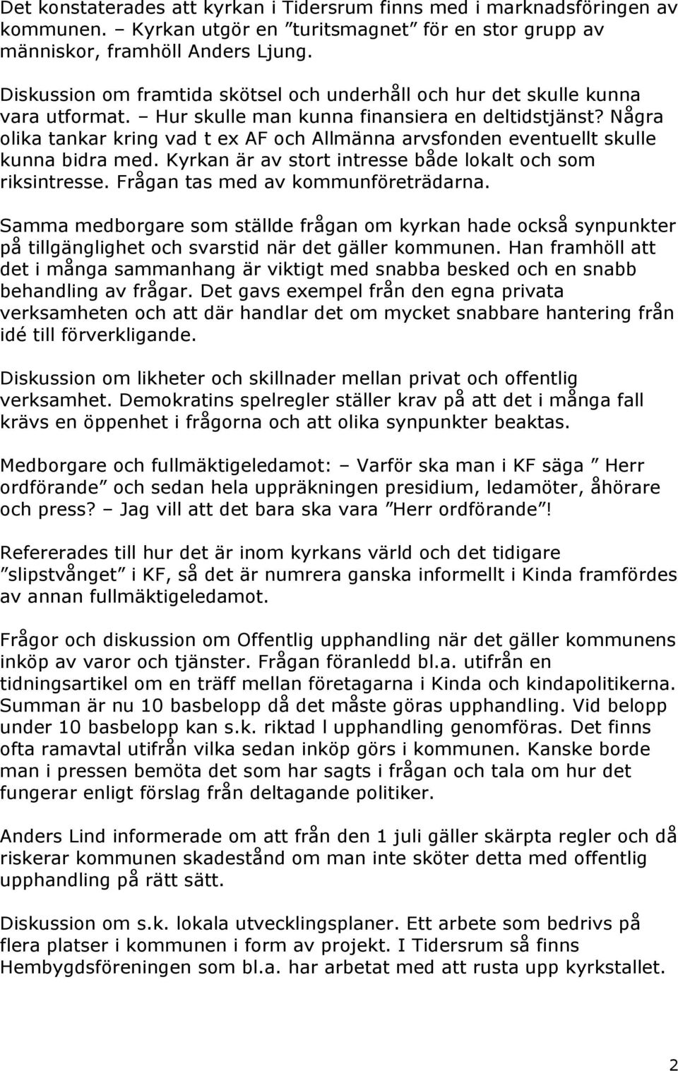 Några olika tankar kring vad t ex AF och Allmänna arvsfonden eventuellt skulle kunna bidra med. Kyrkan är av stort intresse både lokalt och som riksintresse. Frågan tas med av kommunföreträdarna.