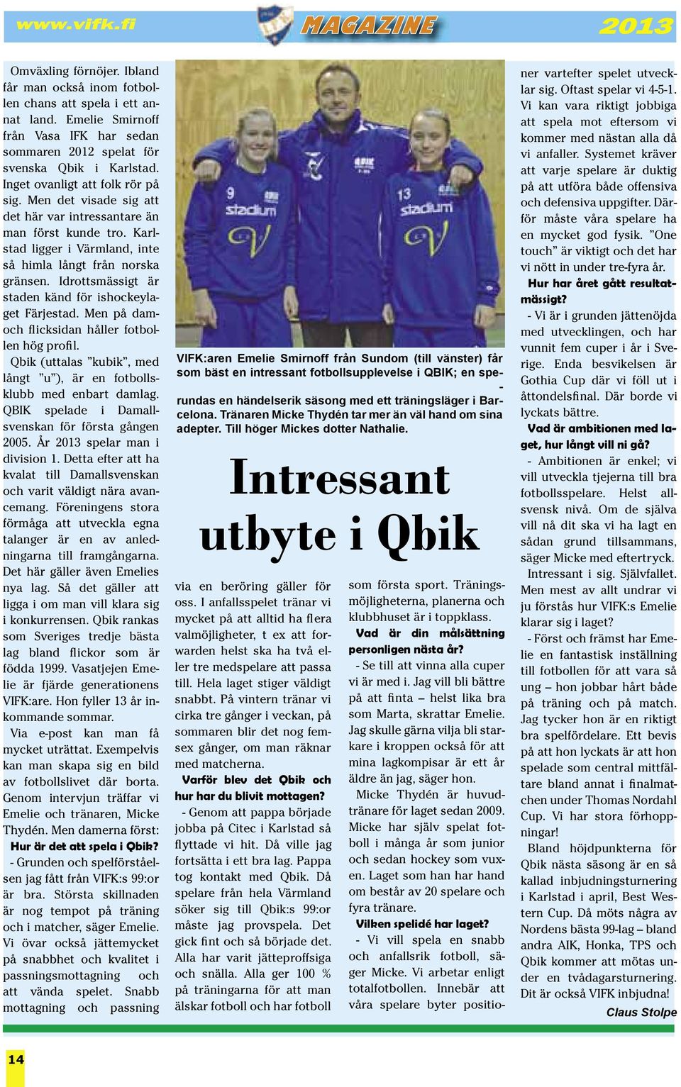 Idrottsmässigt är staden känd för ishockeylaget Färjestad. Men på damoch flicksidan håller fotbollen hög profil. Qbik (uttalas kubik, med långt u ), är en fotbollsklubb med enbart damlag.