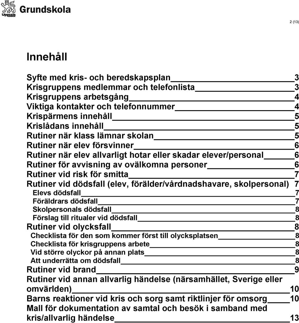 risk för smitta 7 Rutiner vid dödsfall (elev, förälder/vårdnadshavare, skolpersonal) 7 Elevs dödsfall 7 Föräldrars dödsfall 7 Skolpersonals dödsfall 8 Förslag till ritualer vid dödsfall 8 Rutiner vid