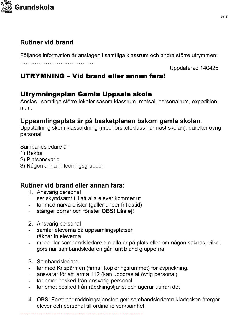 Uppställning sker i klassordning (med förskoleklass närmast skolan), därefter övrig personal.