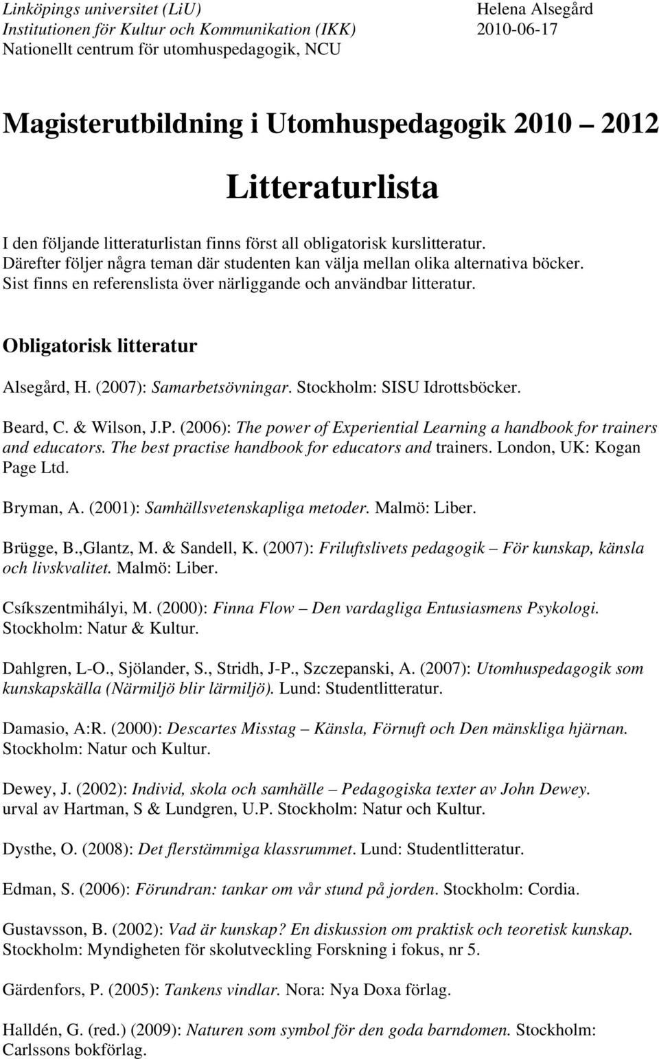 (2007): Samarbetsövningar. Stockholm: SISU Idrottsböcker. Beard, C. & Wilson, J.P. (2006): The power of Experiential Learning a handbook for trainers and educators.