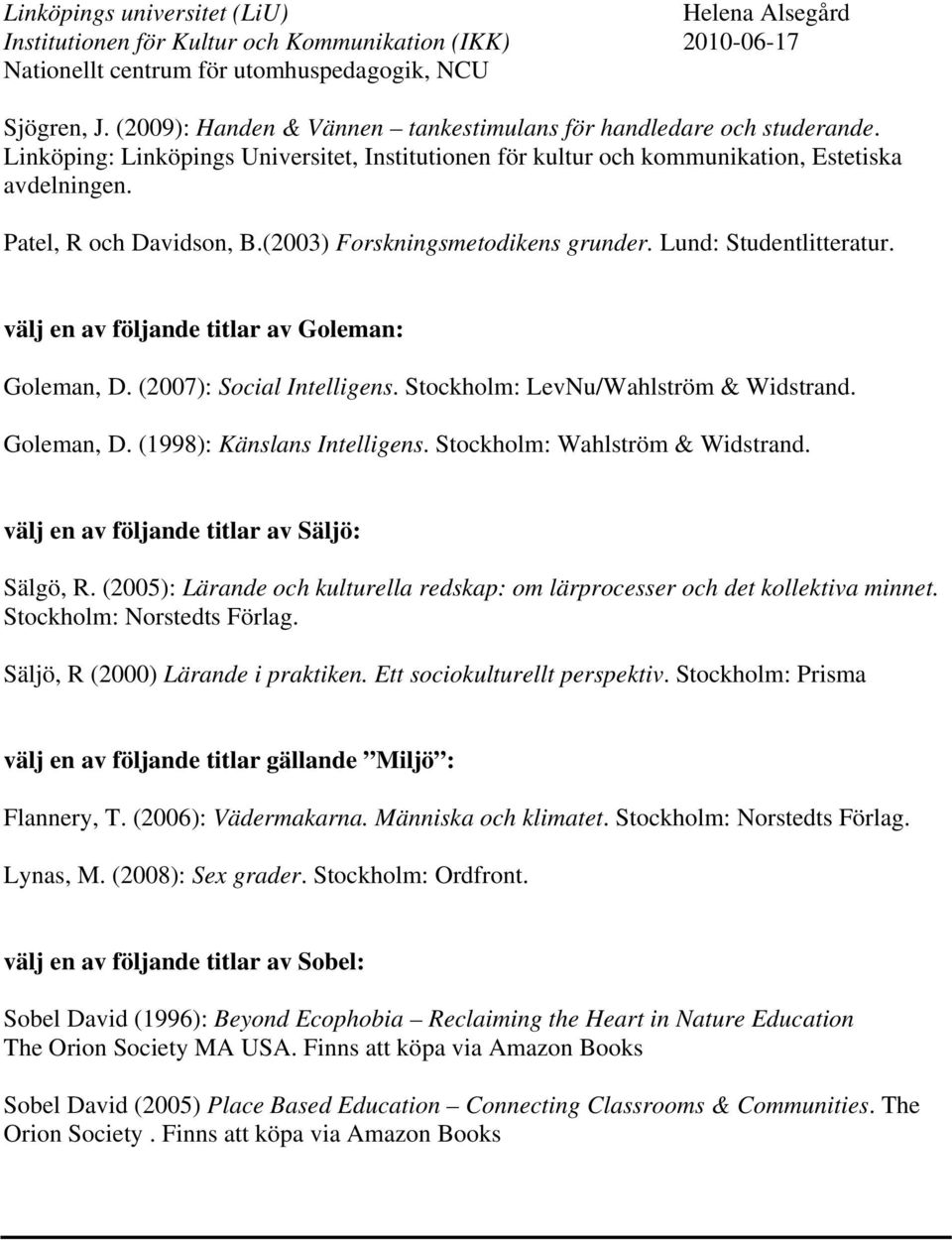 Stockholm: LevNu/Wahlström & Widstrand. Goleman, D. (1998): Känslans Intelligens. Stockholm: Wahlström & Widstrand. välj en av följande titlar av Säljö: Sälgö, R.