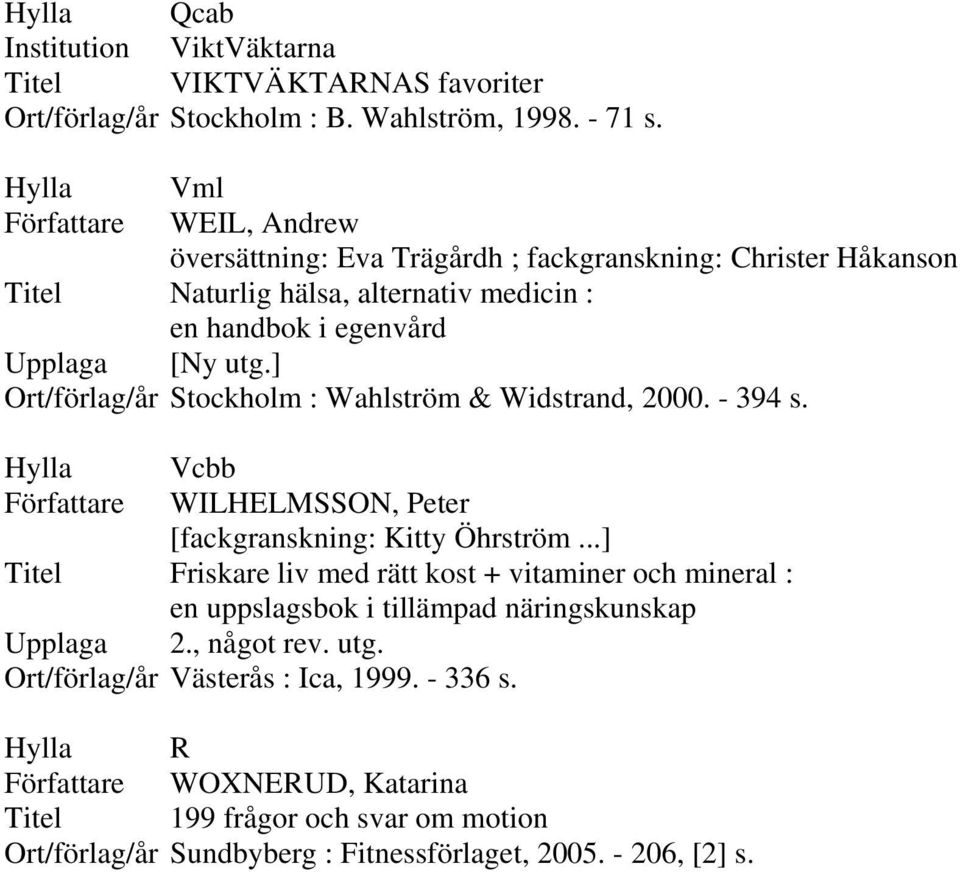 ] Ort/förlag/år Stockholm : Wahlström & Widstrand, 2000. - 394 s. Författare WILHELMSSON, Peter [fackgranskning: Kitty Öhrström.