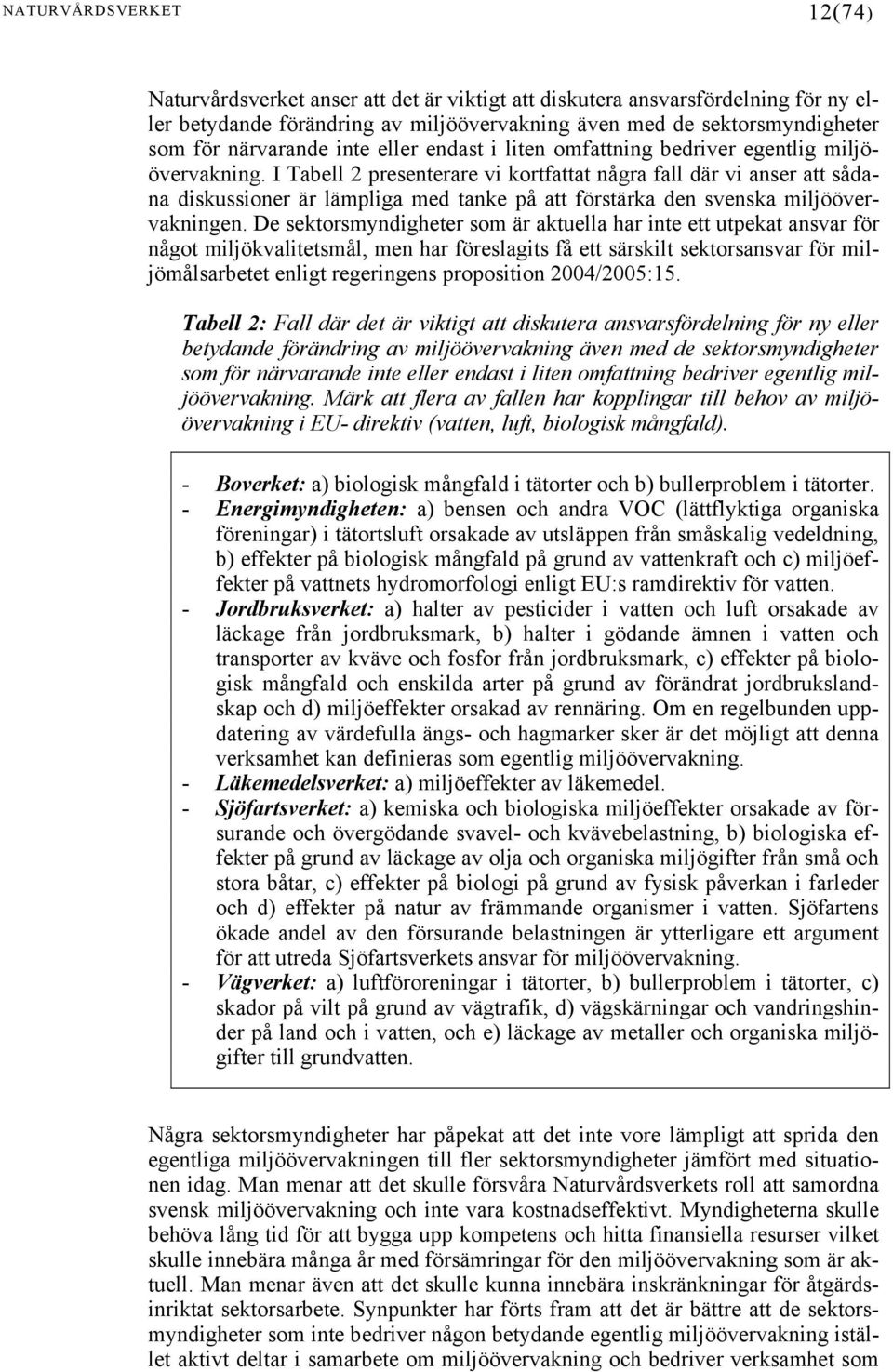 I Tabell 2 presenterare vi kortfattat några fall där vi anser att sådana diskussioner är lämpliga med tanke på att förstärka den svenska miljöövervakningen.