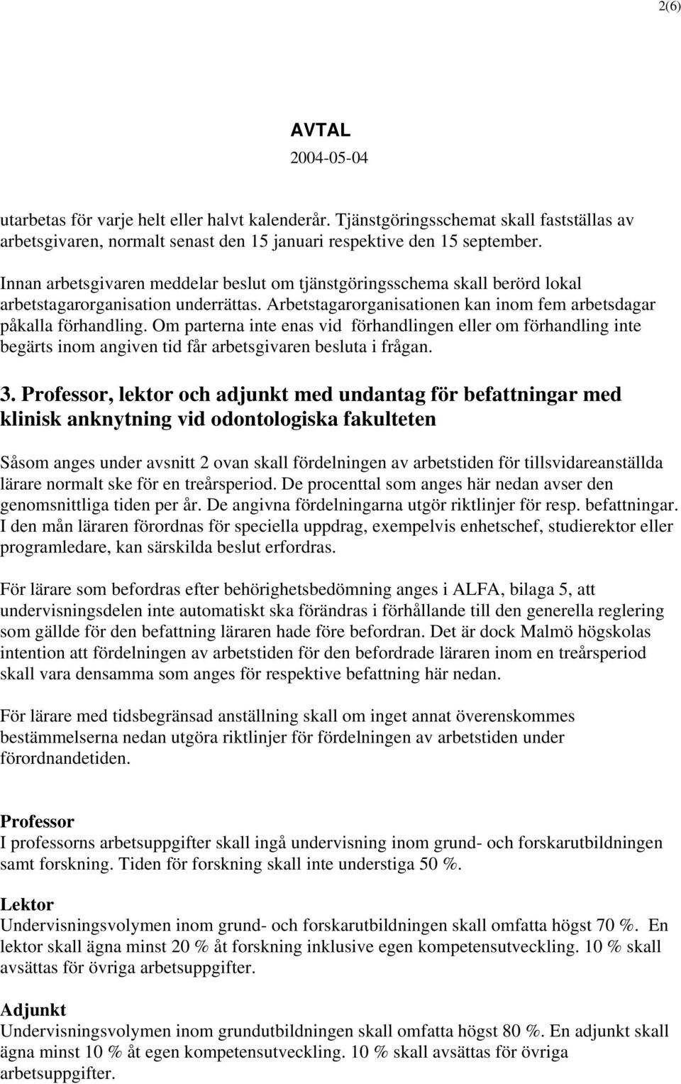 Om parterna inte enas vid förhandlingen eller om förhandling inte begärts inom angiven tid får arbetsgivaren besluta i frågan. 3.