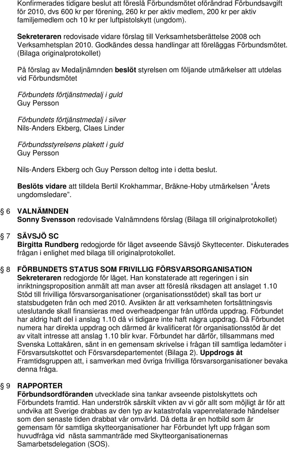 (Bilaga originalprotokollet) På förslag av Medaljnämnden beslöt styrelsen om följande utmärkelser att utdelas vid Förbundsmötet Förbundets förtjänstmedalj i guld Guy Persson Förbundets