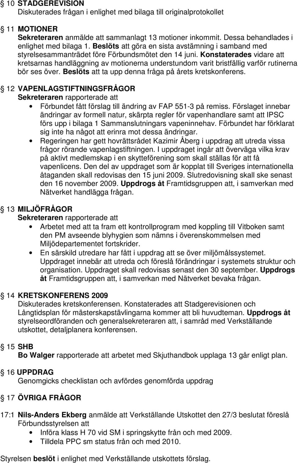 Konstaterades vidare att kretsarnas handläggning av motionerna understundom varit bristfällig varför rutinerna bör ses över. Beslöts att ta upp denna fråga på årets kretskonferens.