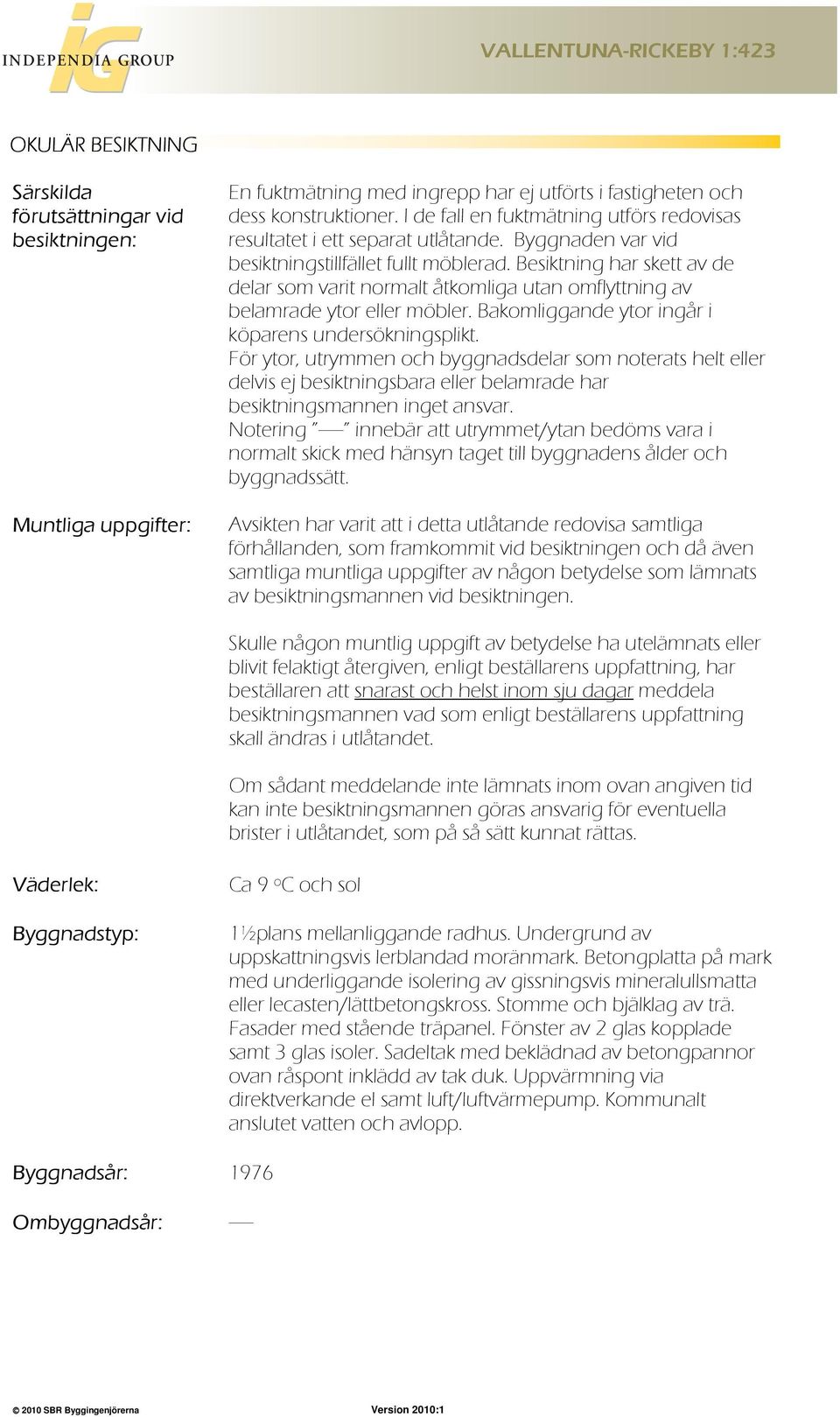Besiktning har skett av de delar som varit normalt åtkomliga utan omflyttning av belamrade ytor eller möbler. Bakomliggande ytor ingår i köparens undersökningsplikt.