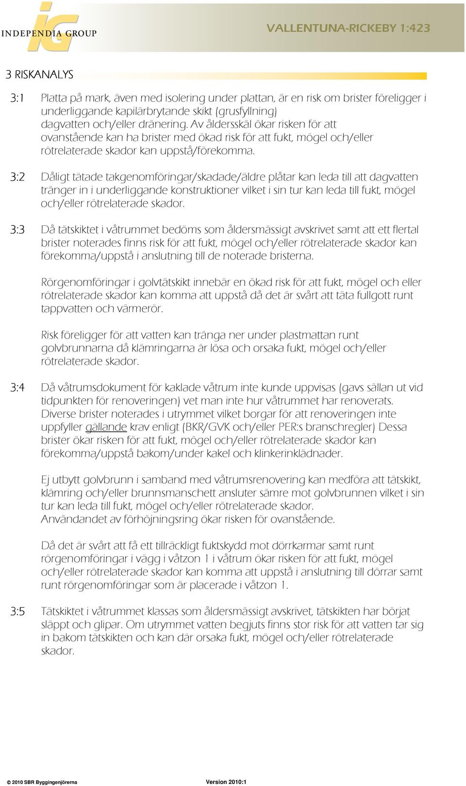 3:2 Dåligt tätade takgenomföringar/skadade/äldre plåtar kan leda till att dagvatten tränger in i underliggande konstruktioner vilket i sin tur kan leda till fukt, mögel och/eller rötrelaterade skador.