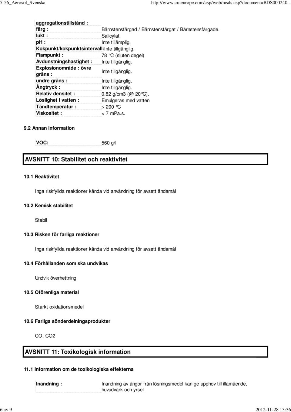 Relativ densitet : 0.82 g/cm3 (@ 20 C). Löslighet i vatten : Emulgeras med vatten Tändtemperatur : > 200 C Viskositet : < 7 mpa.s. 9.