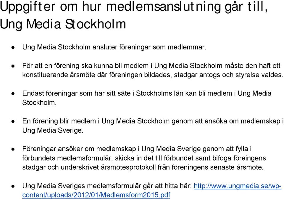 Endast föreningar som har sitt säte i Stockholms län kan bli medlem i Ung Media Stockholm. En förening blir medlem i Ung Media Stockholm genom att ansöka om medlemskap i Ung Media Sverige.